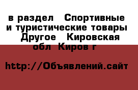  в раздел : Спортивные и туристические товары » Другое . Кировская обл.,Киров г.